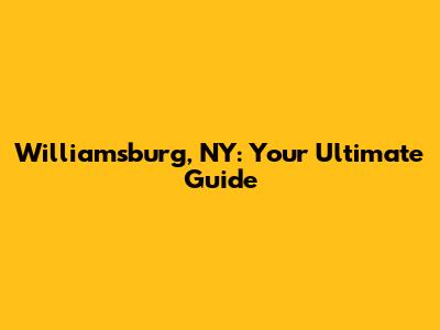 Williamsburg, NY: Your Ultimate Guide