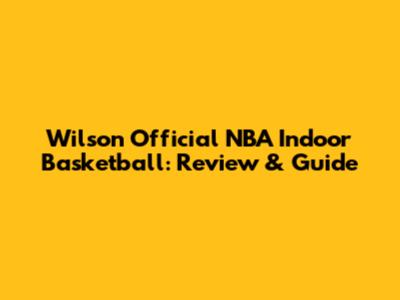 Wilson Official NBA Indoor Basketball: Review & Guide