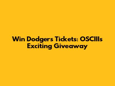 Win Dodgers Tickets: OSCIII's Exciting Giveaway