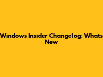 Windows Insider Changelog: What's New