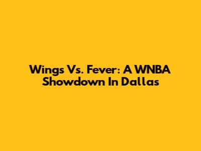 Wings Vs. Fever: A WNBA Showdown In Dallas