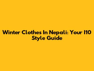 Winter Clothes In Nepali: Your I10 Style Guide