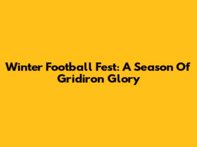 Winter Football Fest: A Season Of Gridiron Glory