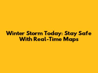 Winter Storm Today: Stay Safe With Real-Time Maps