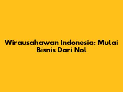 Wirausahawan Indonesia: Mulai Bisnis Dari Nol