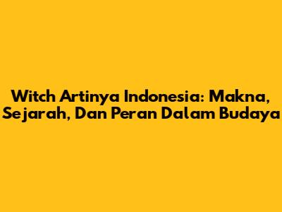 Witch Artinya Indonesia: Makna, Sejarah, Dan Peran Dalam Budaya