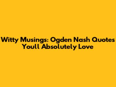 Witty Musings: Ogden Nash Quotes You'll Absolutely Love