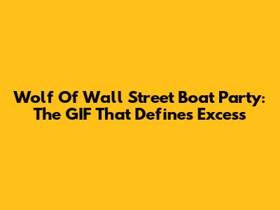Wolf Of Wall Street Boat Party: The GIF That Defines Excess
