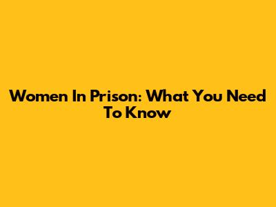 Women In Prison: What You Need To Know