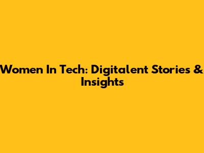 Women In Tech: Digitalent Stories & Insights