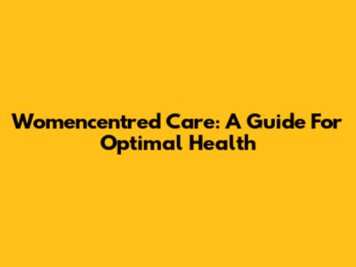 Womencentred Care: A Guide For Optimal Health