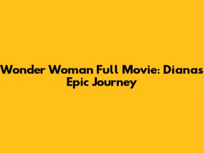 Wonder Woman Full Movie: Diana's Epic Journey