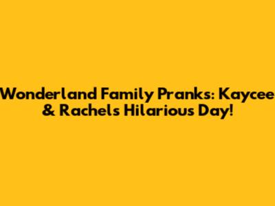 Wonderland Family Pranks: Kaycee & Rachel's Hilarious Day!