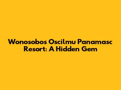 Wonosobo's Oscilmu Panamasc Resort: A Hidden Gem