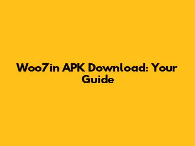 Woo7in APK Download: Your Guide