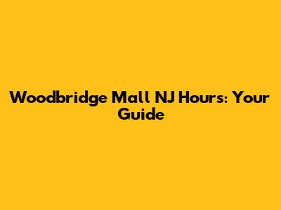 Woodbridge Mall NJ Hours: Your Guide