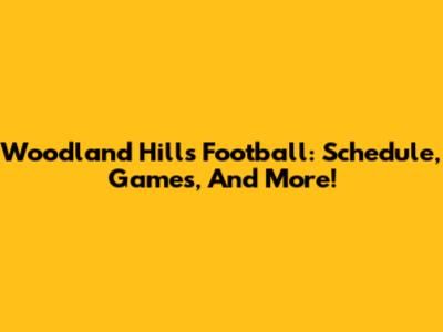 Woodland Hills Football: Schedule, Games, And More!