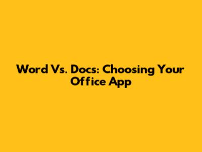 Word Vs. Docs: Choosing Your Office App