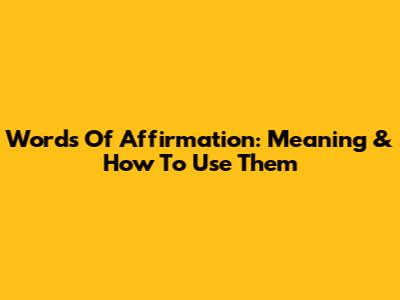Words Of Affirmation: Meaning & How To Use Them