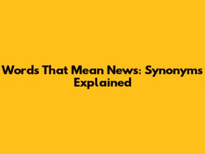 Words That Mean News: Synonyms Explained