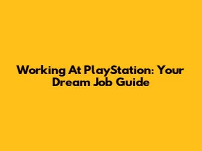 Working At PlayStation: Your Dream Job Guide