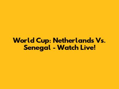 World Cup: Netherlands Vs. Senegal - Watch Live!