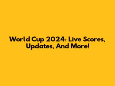 World Cup 2024: Live Scores, Updates, And More!