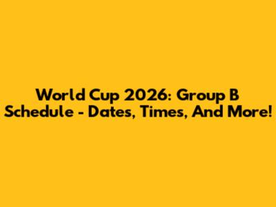 World Cup 2026: Group B Schedule - Dates, Times, And More!