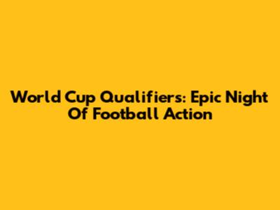 World Cup Qualifiers: Epic Night Of Football Action