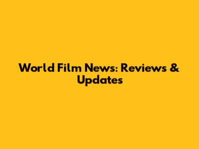World Film News: Reviews & Updates