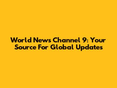 World News Channel 9: Your Source For Global Updates