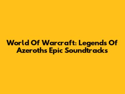 World Of Warcraft: Legends Of Azeroth's Epic Soundtracks