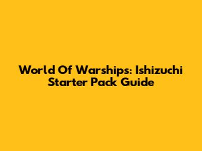 World Of Warships: Ishizuchi Starter Pack Guide
