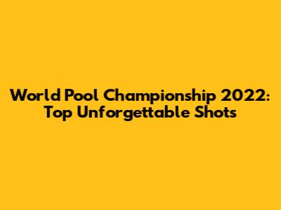 World Pool Championship 2022: Top Unforgettable Shots