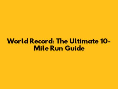 World Record: The Ultimate 10-Mile Run Guide