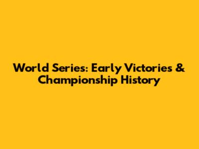 World Series: Early Victories & Championship History