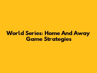 World Series: Home And Away Game Strategies