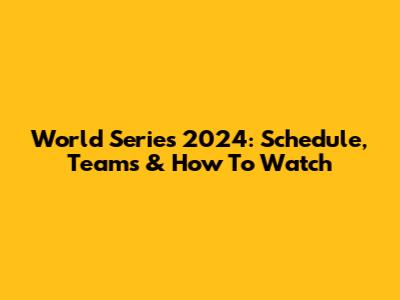 World Series 2024: Schedule, Teams & How To Watch
