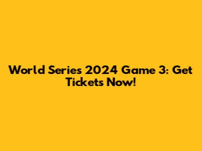 World Series 2024 Game 3: Get Tickets Now!