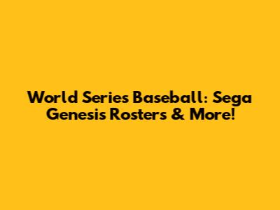 World Series Baseball: Sega Genesis Rosters & More!