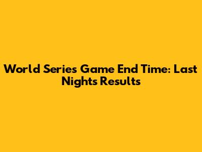 World Series Game End Time: Last Night's Results