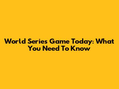 World Series Game Today: What You Need To Know