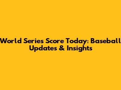 World Series Score Today: Baseball Updates & Insights