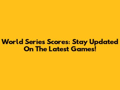World Series Scores: Stay Updated On The Latest Games!