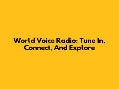 World Voice Radio: Tune In, Connect, And Explore