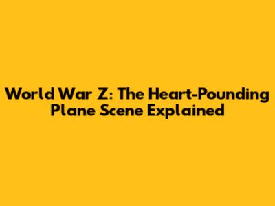 World War Z: The Heart-Pounding Plane Scene Explained