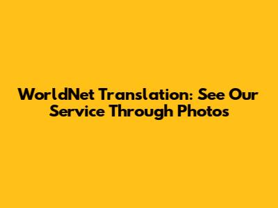 WorldNet Translation: See Our Service Through Photos