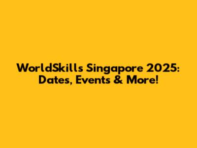 WorldSkills Singapore 2025: Dates, Events & More!