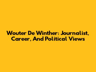 Wouter De Winther: Journalist, Career, And Political Views