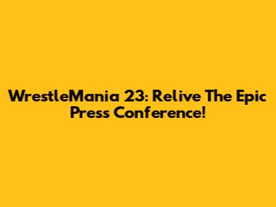 WrestleMania 23: Relive The Epic Press Conference!